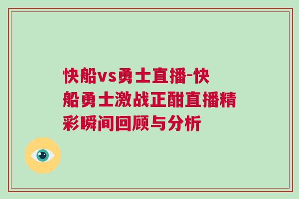 快船vs勇士直播-快船勇士激戰正酣直播精彩瞬間回顧與分析