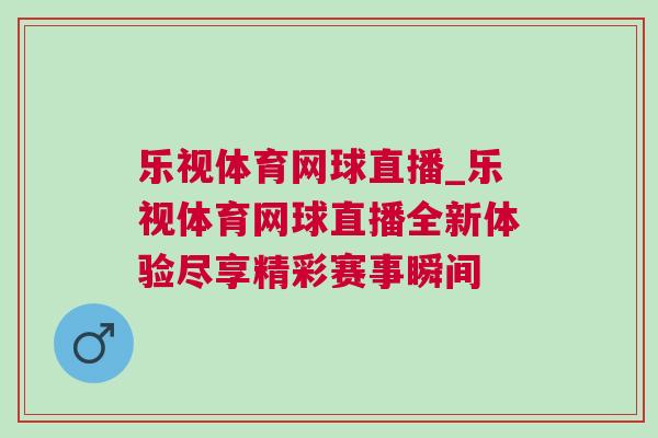 樂視體育網(wǎng)球直播_樂視體育網(wǎng)球直播全新體驗盡享精彩賽事瞬間