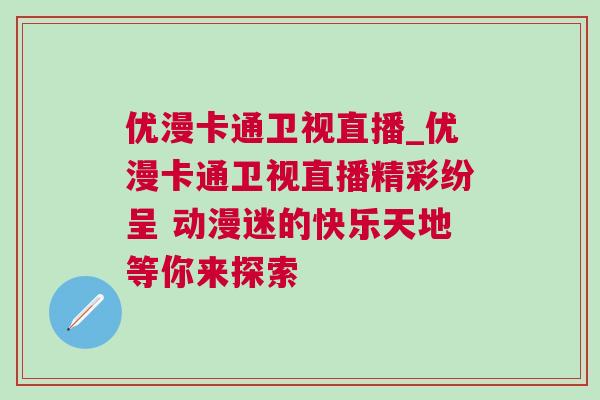 優漫卡通衛視直播_優漫卡通衛視直播精彩紛呈 動漫迷的快樂天地等你來探索