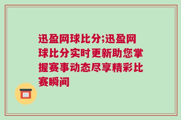 迅盈網球比分;迅盈網球比分實時更新助您掌握賽事動態盡享精彩比賽瞬間