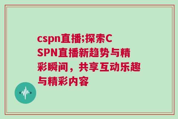 cspn直播;探索CSPN直播新趨勢與精彩瞬間，共享互動樂趣與精彩內容