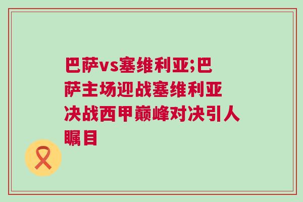 巴薩vs塞維利亞;巴薩主場迎戰(zhàn)塞維利亞 決戰(zhàn)西甲巔峰對決引人矚目