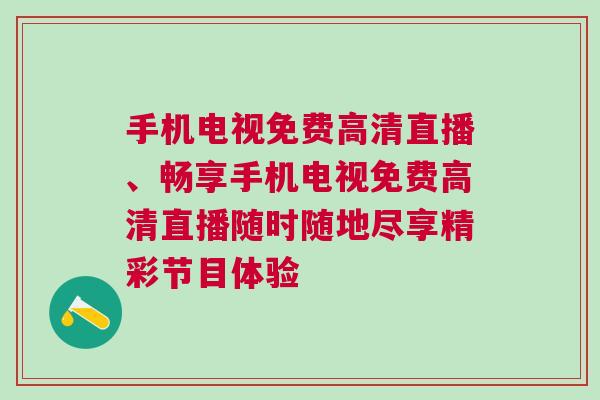 手機電視免費高清直播、暢享手機電視免費高清直播隨時隨地盡享精彩節(jié)目體驗