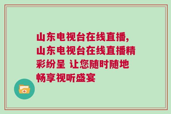 山東電視臺在線直播,山東電視臺在線直播精彩紛呈 讓您隨時隨地暢享視聽盛宴
