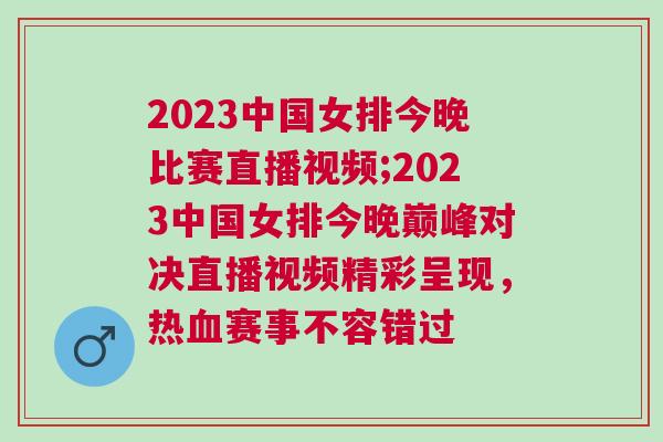 2023中國女排今晚比賽直播視頻;2023中國女排今晚巔峰對決直播視頻精彩呈現(xiàn)，熱血賽事不容錯過