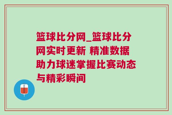 籃球比分網_籃球比分網實時更新 精準數據助力球迷掌握比賽動態與精彩瞬間