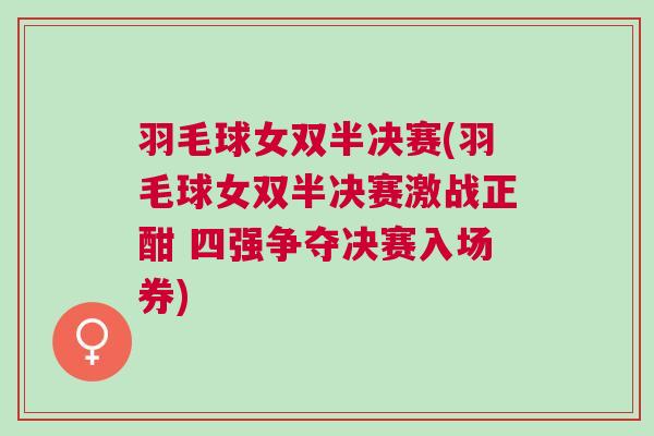羽毛球女雙半決賽(羽毛球女雙半決賽激戰正酣 四強爭奪決賽入場券)