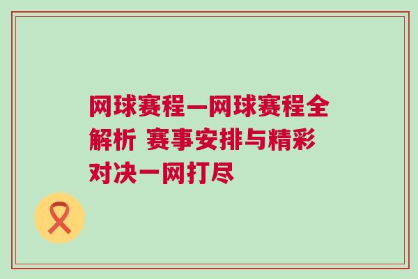 網球賽程—網球賽程全解析 賽事安排與精彩對決一網打盡