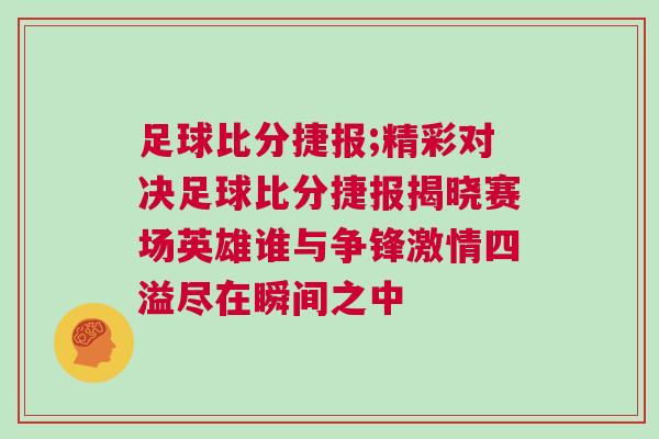 足球比分捷報(bào);精彩對(duì)決足球比分捷報(bào)揭曉賽場(chǎng)英雄誰(shuí)與爭(zhēng)鋒激情四溢盡在瞬間之中