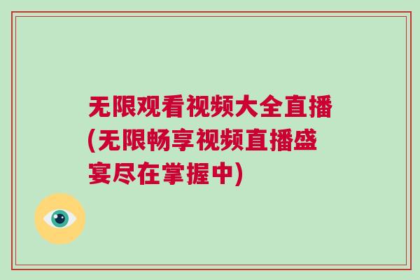 無(wú)限觀看視頻大全直播(無(wú)限暢享視頻直播盛宴盡在掌握中)