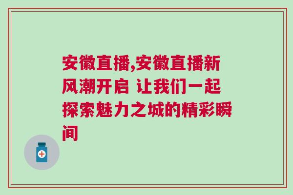 安徽直播,安徽直播新風潮開啟 讓我們一起探索魅力之城的精彩瞬間
