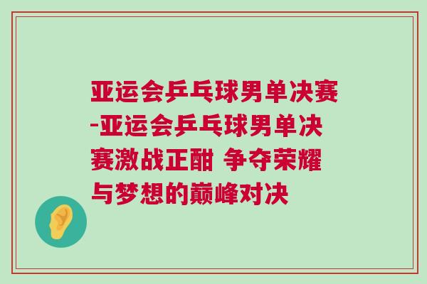 亞運會乒乓球男單決賽-亞運會乒乓球男單決賽激戰正酣 爭奪榮耀與夢想的巔峰對決
