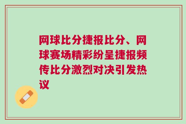 網(wǎng)球比分捷報(bào)比分、網(wǎng)球賽場(chǎng)精彩紛呈捷報(bào)頻傳比分激烈對(duì)決引發(fā)熱議