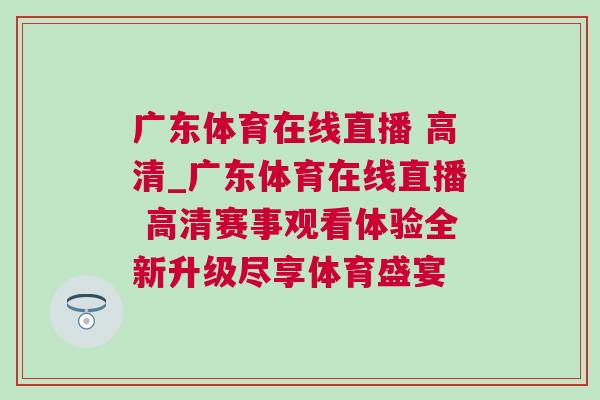 廣東體育在線直播 高清_廣東體育在線直播 高清賽事觀看體驗(yàn)全新升級盡享體育盛宴