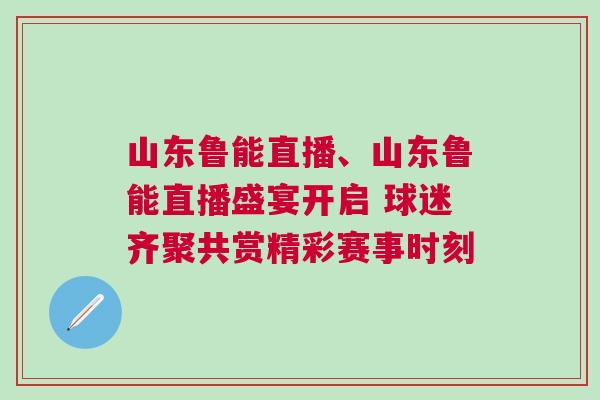 山東魯能直播、山東魯能直播盛宴開啟 球迷齊聚共賞精彩賽事時刻