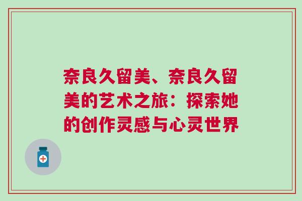 奈良久留美、奈良久留美的藝術(shù)之旅：探索她的創(chuàng)作靈感與心靈世界