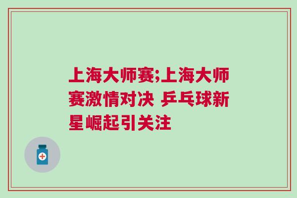 上海大師賽;上海大師賽激情對(duì)決 乒乓球新星崛起引關(guān)注