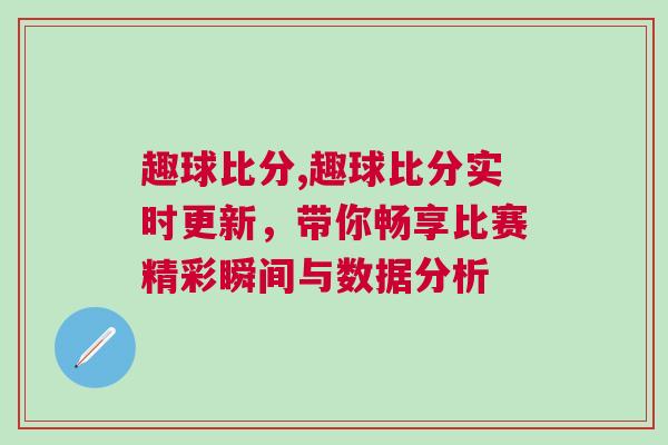 趣球比分,趣球比分實時更新，帶你暢享比賽精彩瞬間與數(shù)據(jù)分析