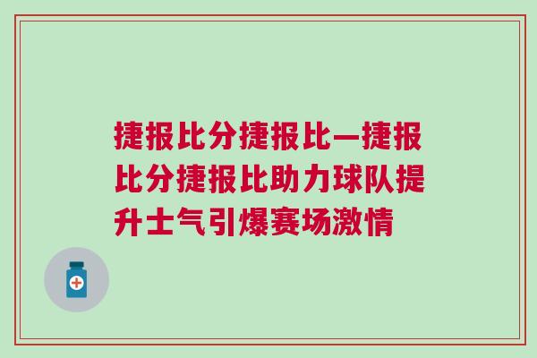 捷報(bào)比分捷報(bào)比—捷報(bào)比分捷報(bào)比助力球隊(duì)提升士氣引爆賽場(chǎng)激情