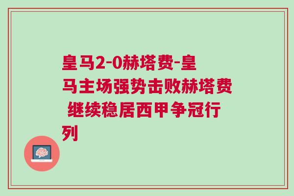 皇馬2-0赫塔費(fèi)-皇馬主場(chǎng)強(qiáng)勢(shì)擊敗赫塔費(fèi) 繼續(xù)穩(wěn)居西甲爭(zhēng)冠行列