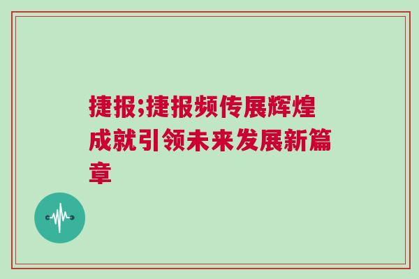 捷報(bào);捷報(bào)頻傳展輝煌成就引領(lǐng)未來發(fā)展新篇章