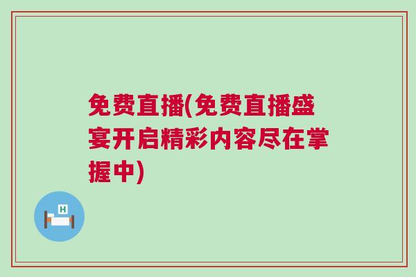 免費直播(免費直播盛宴開啟精彩內容盡在掌握中)