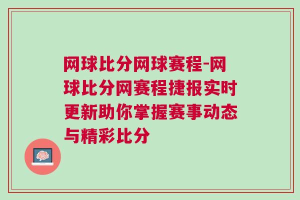 網球比分網球賽程-網球比分網賽程捷報實時更新助你掌握賽事動態與精彩比分