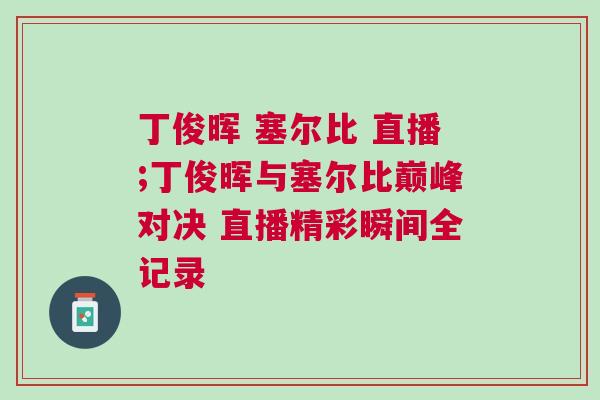 丁俊暉 塞爾比 直播;丁俊暉與塞爾比巔峰對(duì)決 直播精彩瞬間全記錄