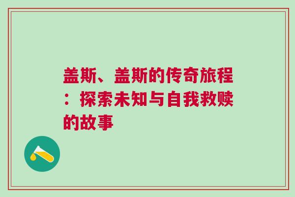 蓋斯、蓋斯的傳奇旅程：探索未知與自我救贖的故事