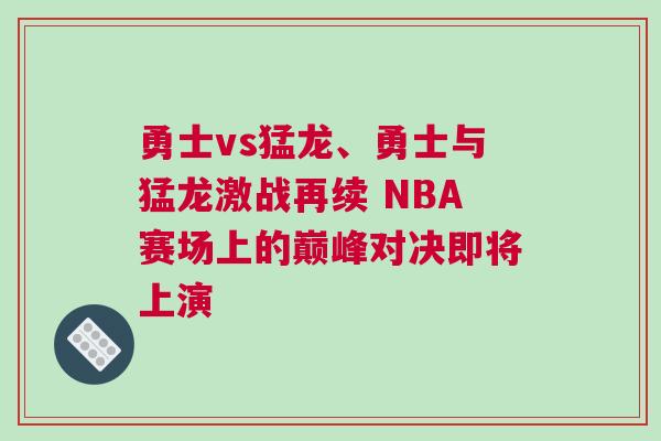 勇士vs猛龍、勇士與猛龍激戰再續 NBA賽場上的巔峰對決即將上演