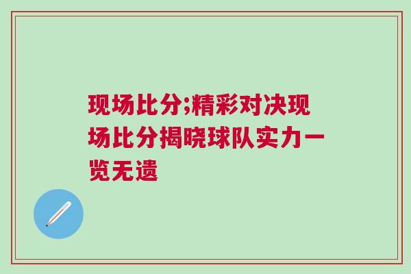 現場比分;精彩對決現場比分揭曉球隊實力一覽無遺