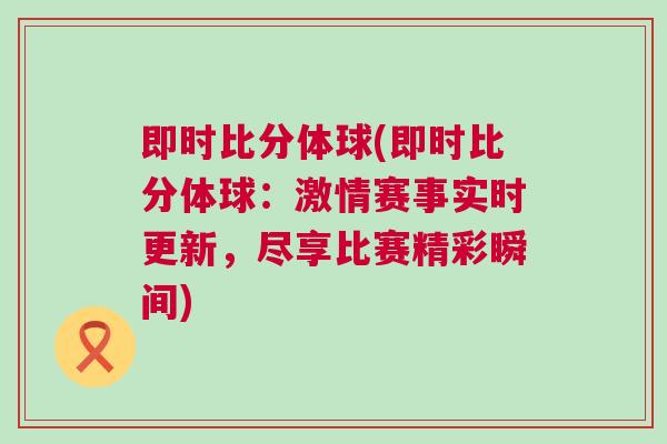 即時(shí)比分體球(即時(shí)比分體球：激情賽事實(shí)時(shí)更新，盡享比賽精彩瞬間)