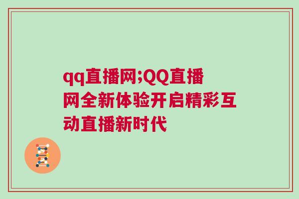 qq直播網(wǎng);QQ直播網(wǎng)全新體驗開啟精彩互動直播新時代
