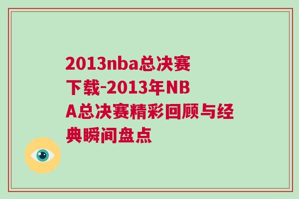 2013nba總決賽下載-2013年NBA總決賽精彩回顧與經(jīng)典瞬間盤(pán)點(diǎn)