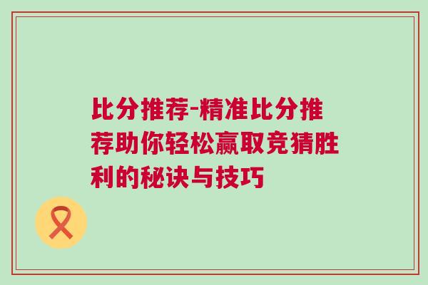 比分推薦-精準(zhǔn)比分推薦助你輕松贏取競(jìng)猜勝利的秘訣與技巧