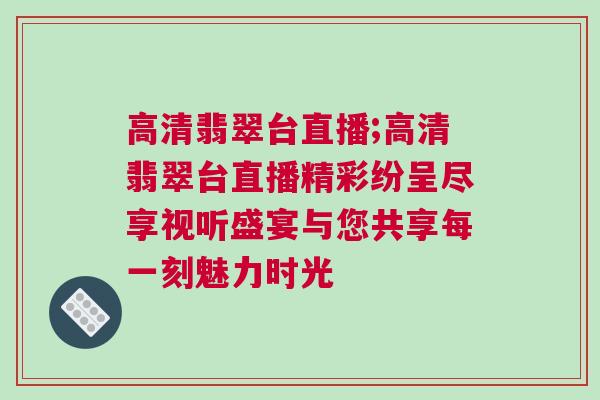 高清翡翠臺(tái)直播;高清翡翠臺(tái)直播精彩紛呈盡享視聽盛宴與您共享每一刻魅力時(shí)光