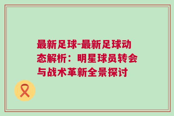 最新足球-最新足球動態解析：明星球員轉會與戰術革新全景探討