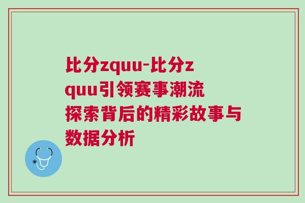比分zquu-比分zquu引領(lǐng)賽事潮流 探索背后的精彩故事與數(shù)據(jù)分析