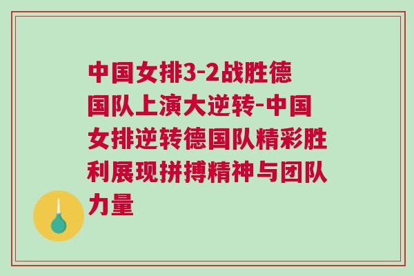 中國女排3-2戰勝德國隊上演大逆轉-中國女排逆轉德國隊精彩勝利展現拼搏精神與團隊力量