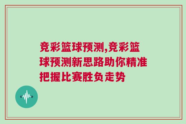 競彩籃球預(yù)測,競彩籃球預(yù)測新思路助你精準(zhǔn)把握比賽勝負(fù)走勢