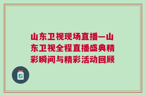 山東衛視現場直播—山東衛視全程直播盛典精彩瞬間與精彩活動回顧