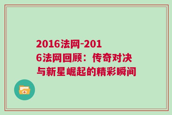 2016法網-2016法網回顧：傳奇對決與新星崛起的精彩瞬間
