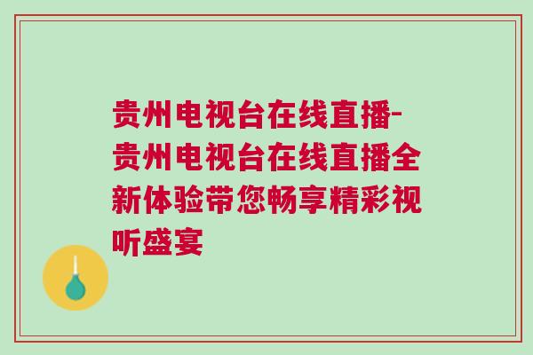 貴州電視臺(tái)在線直播-貴州電視臺(tái)在線直播全新體驗(yàn)帶您暢享精彩視聽盛宴