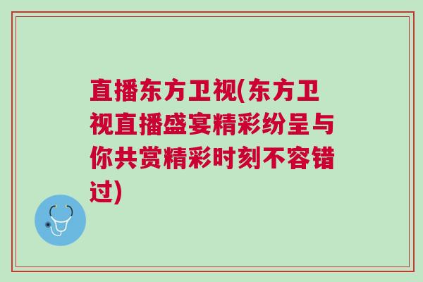 直播東方衛(wèi)視(東方衛(wèi)視直播盛宴精彩紛呈與你共賞精彩時(shí)刻不容錯(cuò)過(guò))