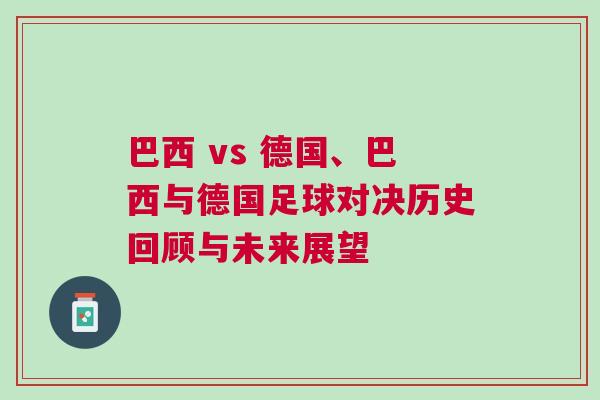 巴西 vs 德國(guó)、巴西與德國(guó)足球?qū)Q歷史回顧與未來(lái)展望