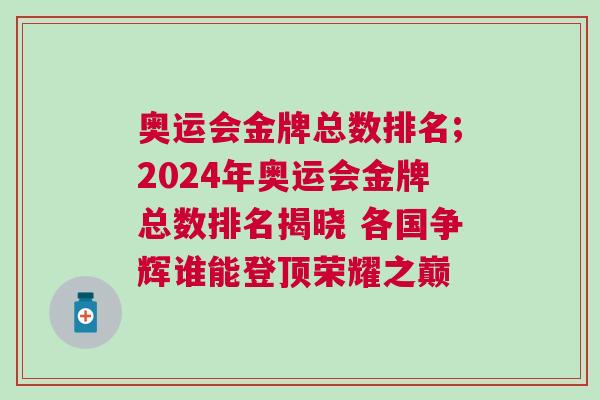 奧運會金牌總數排名;2024年奧運會金牌總數排名揭曉 各國爭輝誰能登頂榮耀之巔