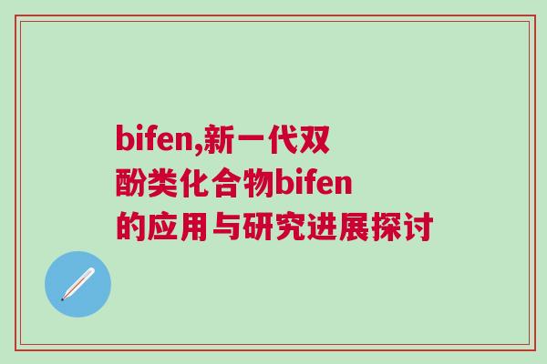 bifen,新一代雙酚類化合物bifen的應(yīng)用與研究進展探討