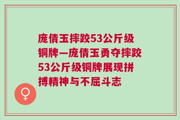 龐倩玉摔跤53公斤級(jí)銅牌—龐倩玉勇奪摔跤53公斤級(jí)銅牌展現(xiàn)拼搏精神與不屈斗志