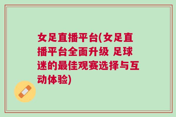 女足直播平臺(女足直播平臺全面升級 足球迷的最佳觀賽選擇與互動體驗)