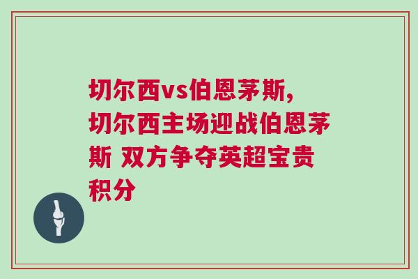 切爾西vs伯恩茅斯,切爾西主場(chǎng)迎戰(zhàn)伯恩茅斯 雙方爭(zhēng)奪英超寶貴積分